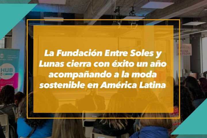 La Fundación Entre Soles y Lunas cierra con éxito un año acompañando a la moda sostenible en América Latina.